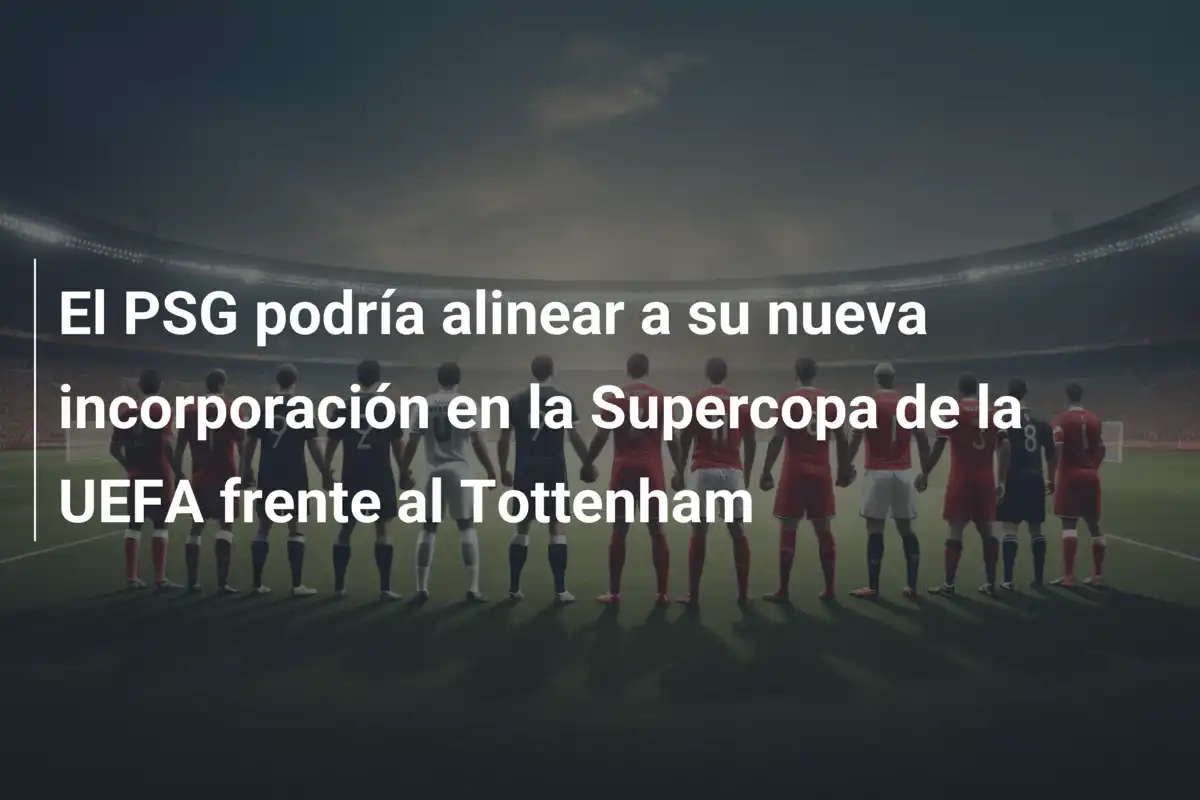 El PSG podría alinear a su nueva incorporación en la Supercopa de la UEFA frente al Tottenham