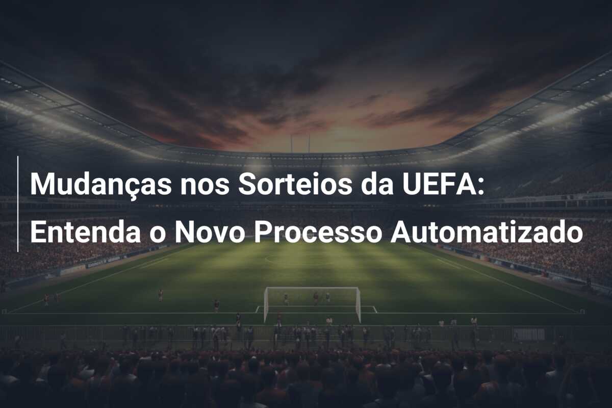 Mudanças nos Sorteios da UEFA: Entenda o Novo Processo Automatizado