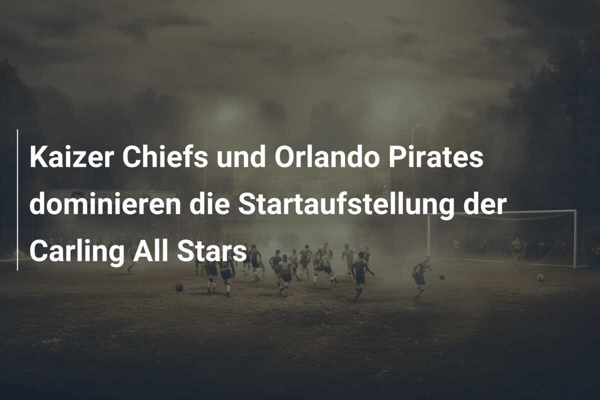 Kaizer Chiefs und Orlando Pirates dominieren die Startaufstellung der Carling All Stars