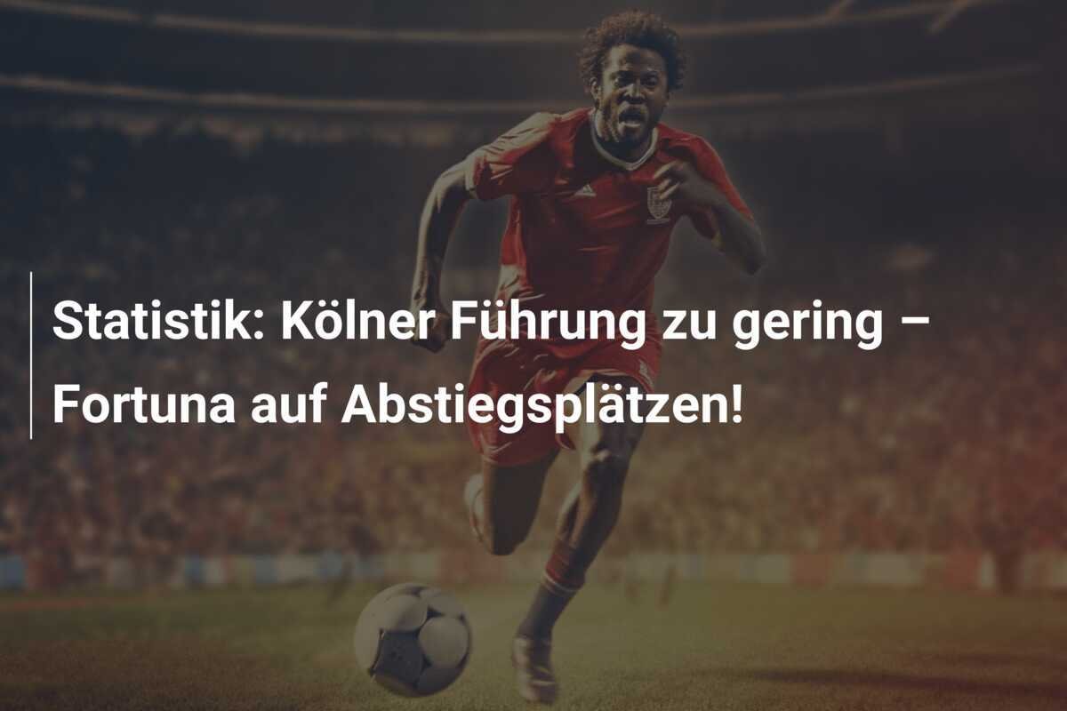 Statistik: Kölner Führung zu gering – Fortuna auf Abstiegsplätzen!