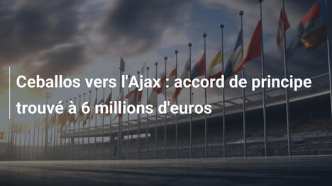 Ceballos vers l'Ajax : accord de principe trouvé à 6 millions d'euros
