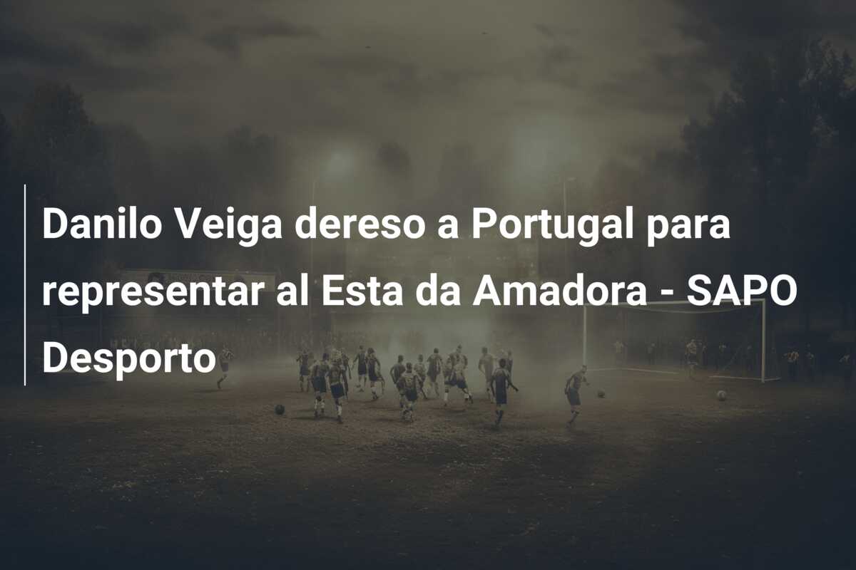Danilo Veiga dereso a Portugal para representar al Esta da Amadora – SAPO Desporto