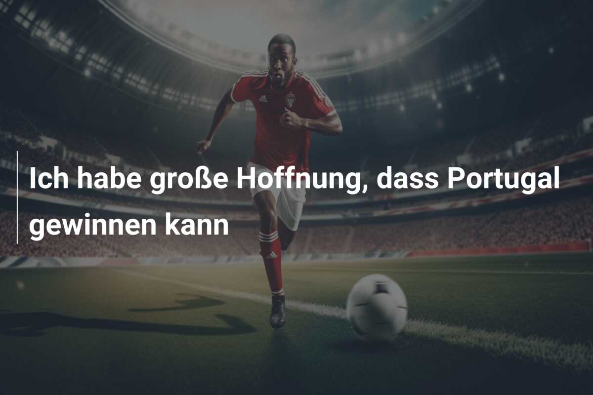 Ich habe große Hoffnung, dass Portugal gewinnen kann