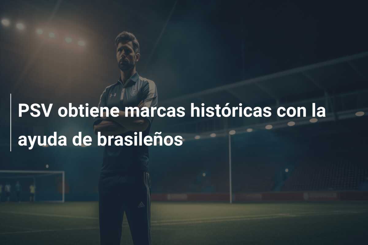 PSV obtiene marcas históricas con la ayuda de brasileños