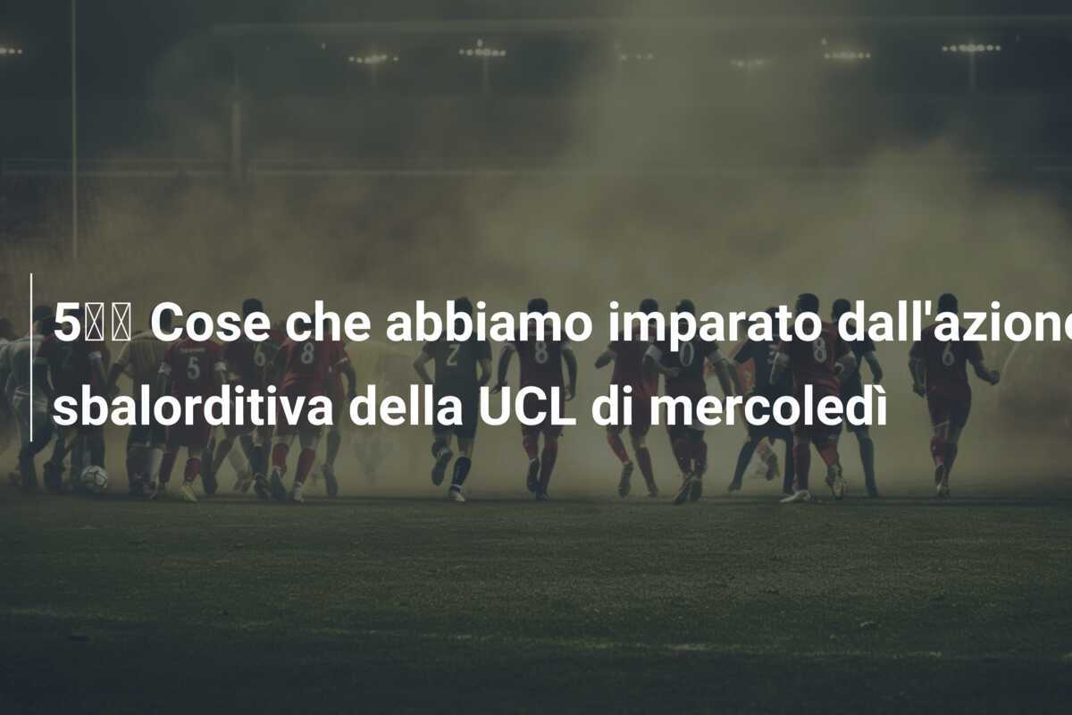 5️⃣ Cose che abbiamo imparato dall'azione sbalorditiva della UCL di mercoledì