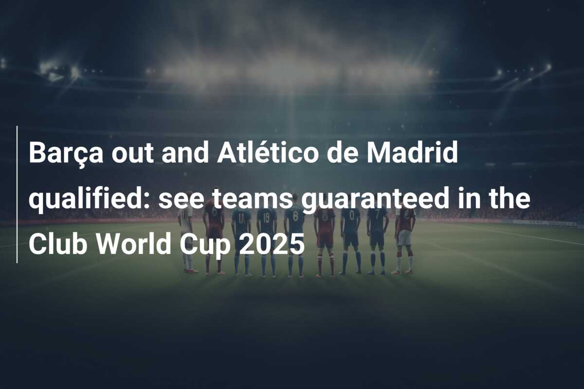 Barça out and Atlético de Madrid qualified: see teams guaranteed in the Club World Cup 2025