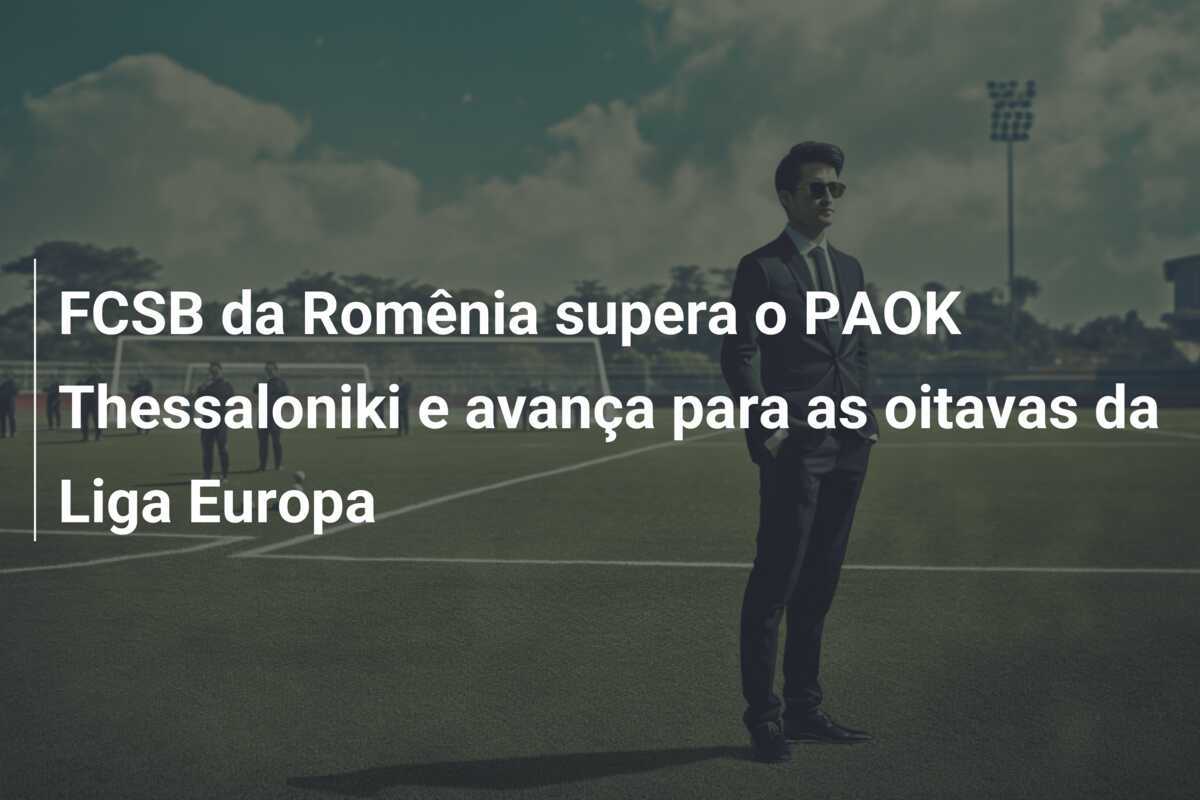 FCSB da Romênia supera o PAOK Thessaloniki e avança para as oitavas da Liga Europa