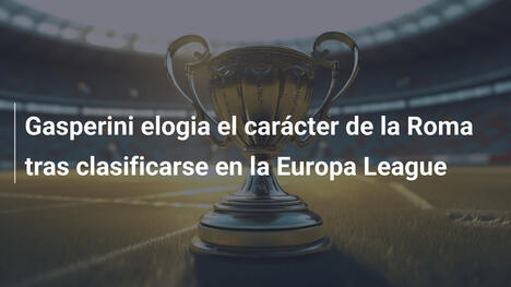 Gasperini elogia el carácter de la Roma tras clasificarse en la Europa League
