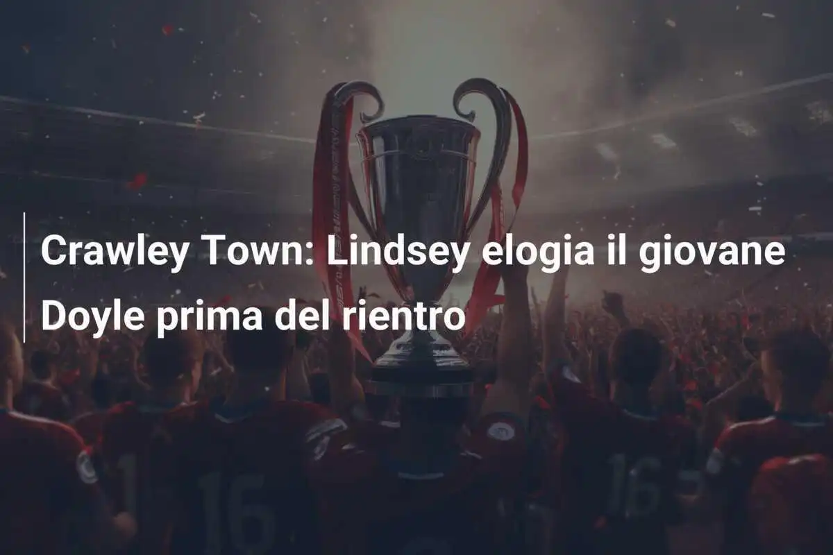 Crawley Town: Lindsey elogia il giovane Doyle prima del rientro