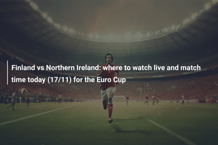 Finland vs Northern Ireland: where to watch live and match time today (17/11) for the Euro Cup