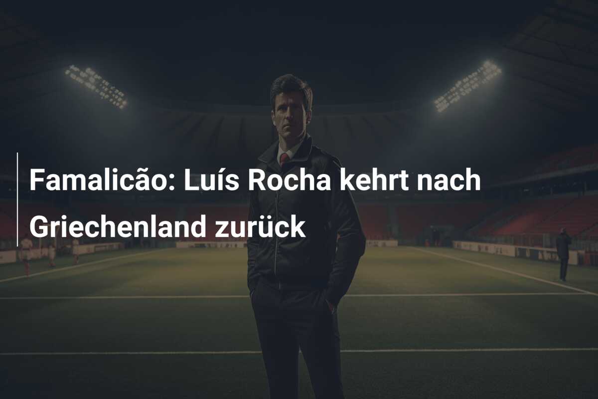 Famalicão: Luís Rocha kehrt nach Griechenland zurück