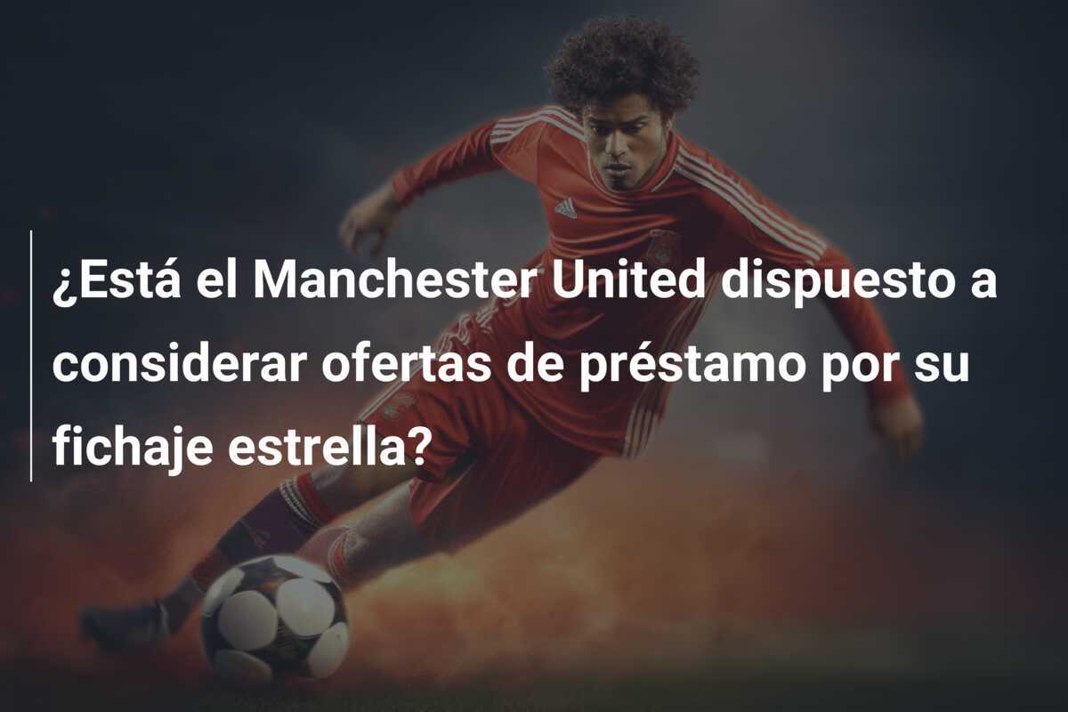 ¿Está el Manchester United dispuesto a considerar ofertas de préstamo por su fichaje estrella?