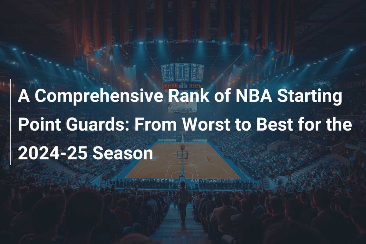 A Comprehensive Rank of NBA Starting Point Guards From Worst to Best for the 202425 Season