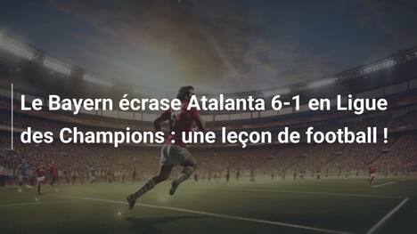 Le Bayern écrase Atalanta 6-1 en Ligue des Champions : une leçon de football !