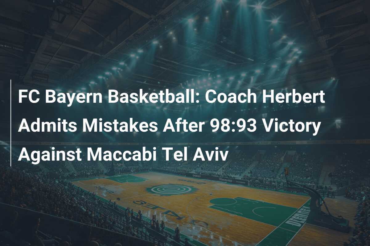 FC Bayern Basketball: Trainer Herbert gesteht Fehler nach 98:93-Sieg gegen Maccabi Tel Aviv