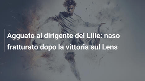 Agguato al dirigente del Lille: naso fratturato dopo la vittoria sul Lens