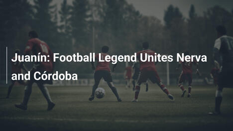 Juanín: Fußballlegende vereint Nerva und Córdoba