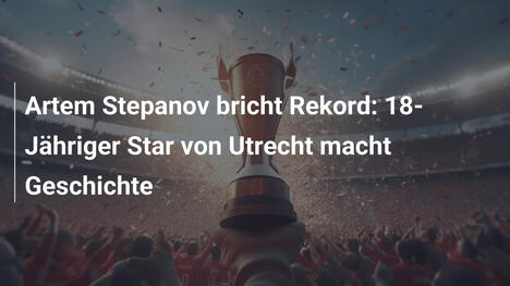 Artem Stepanov bricht Rekord: 18-Jähriger Star von Utrecht macht Geschichte