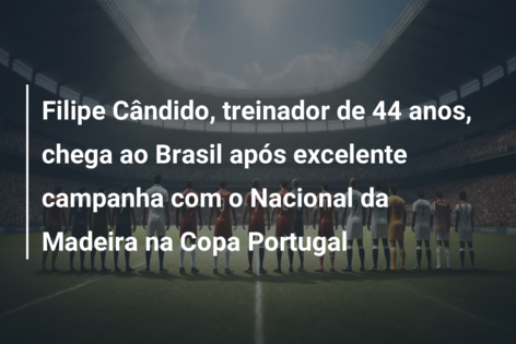 Filipe Cândido, treinador de 44 anos, chega ao Brasil após excelente campanha com o Nacional da Madeira na Copa Portugal