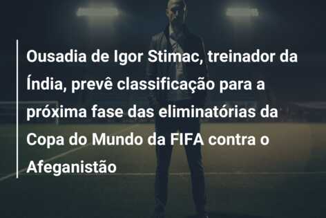 Ousadia de Igor Stimac, treinador da Índia, prevê classificação para a próxima fase das eliminatórias da Copa do Mundo da FIFA contra o Afeganistão