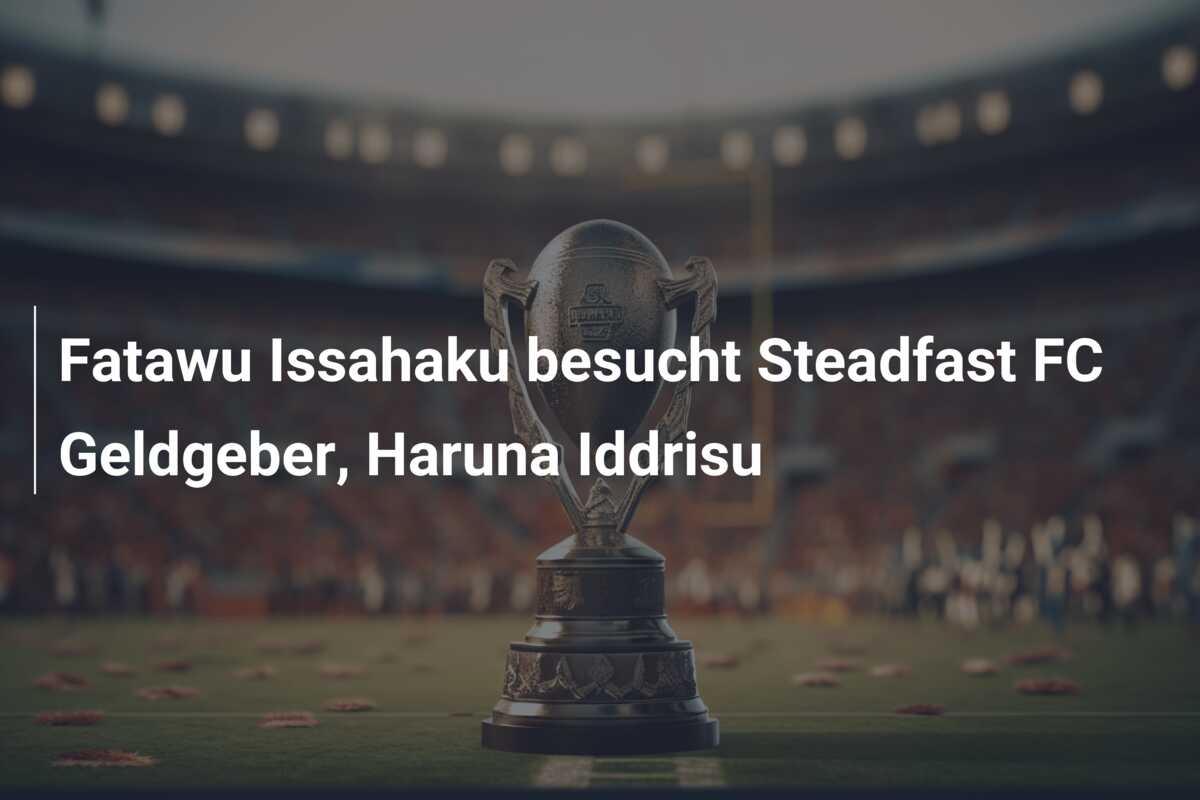 Fatawu Issahaku besucht Steadfast FC Geldgeber, Haruna Iddrisu