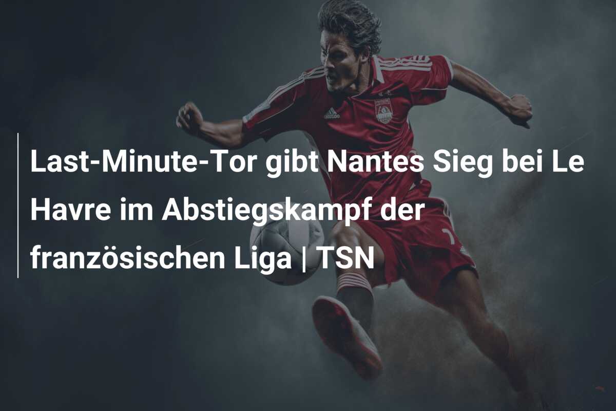 Last-Minute-Tor gibt Nantes Sieg bei Le Havre im Abstiegskampf der französischen Liga | TSN