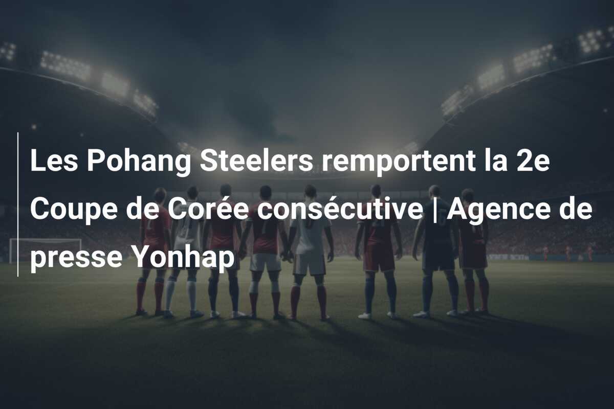 Les Pohang Steelers remportent la 2e Coupe de Corée consécutive | Agence de presse Yonhap