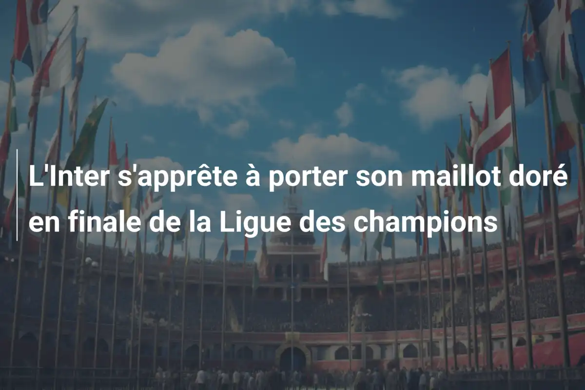 L'Inter s'apprête à porter son maillot doré en finale de la Ligue des champions