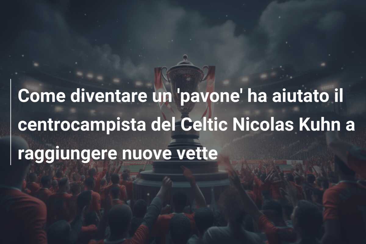 Come diventare un ‘pavone’ ha aiutato il centrocampista del Celtic Nicolas Kuhn a raggiungere nuove vette