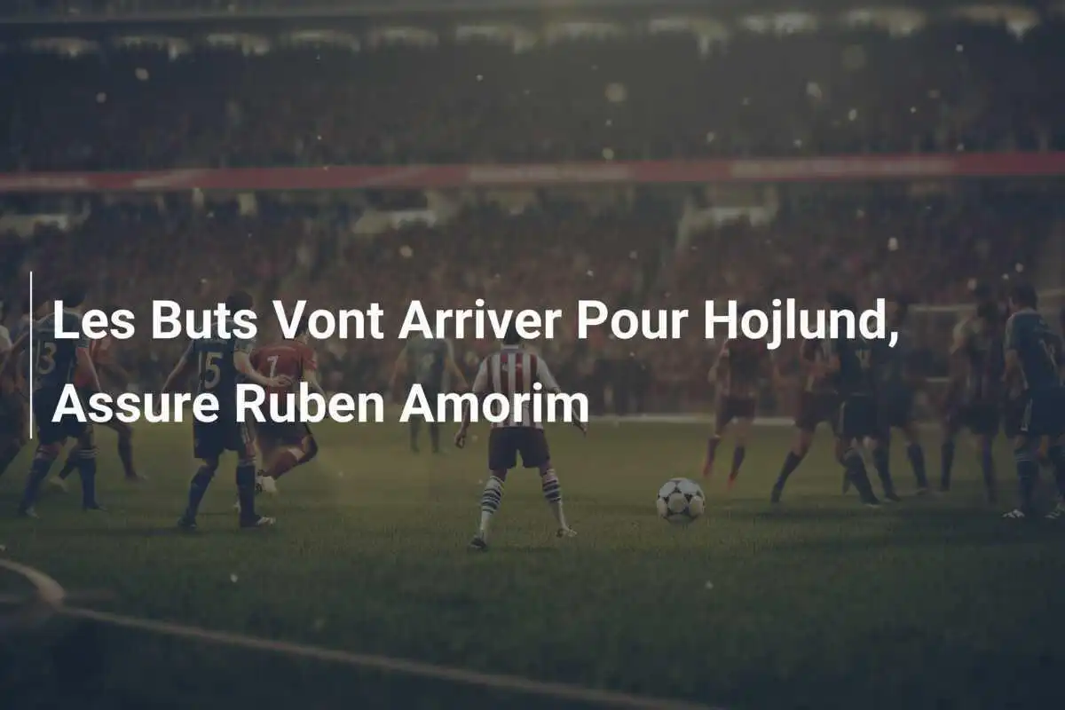 Les Buts Vont Arriver Pour Hojlund, Assure Ruben Amorim