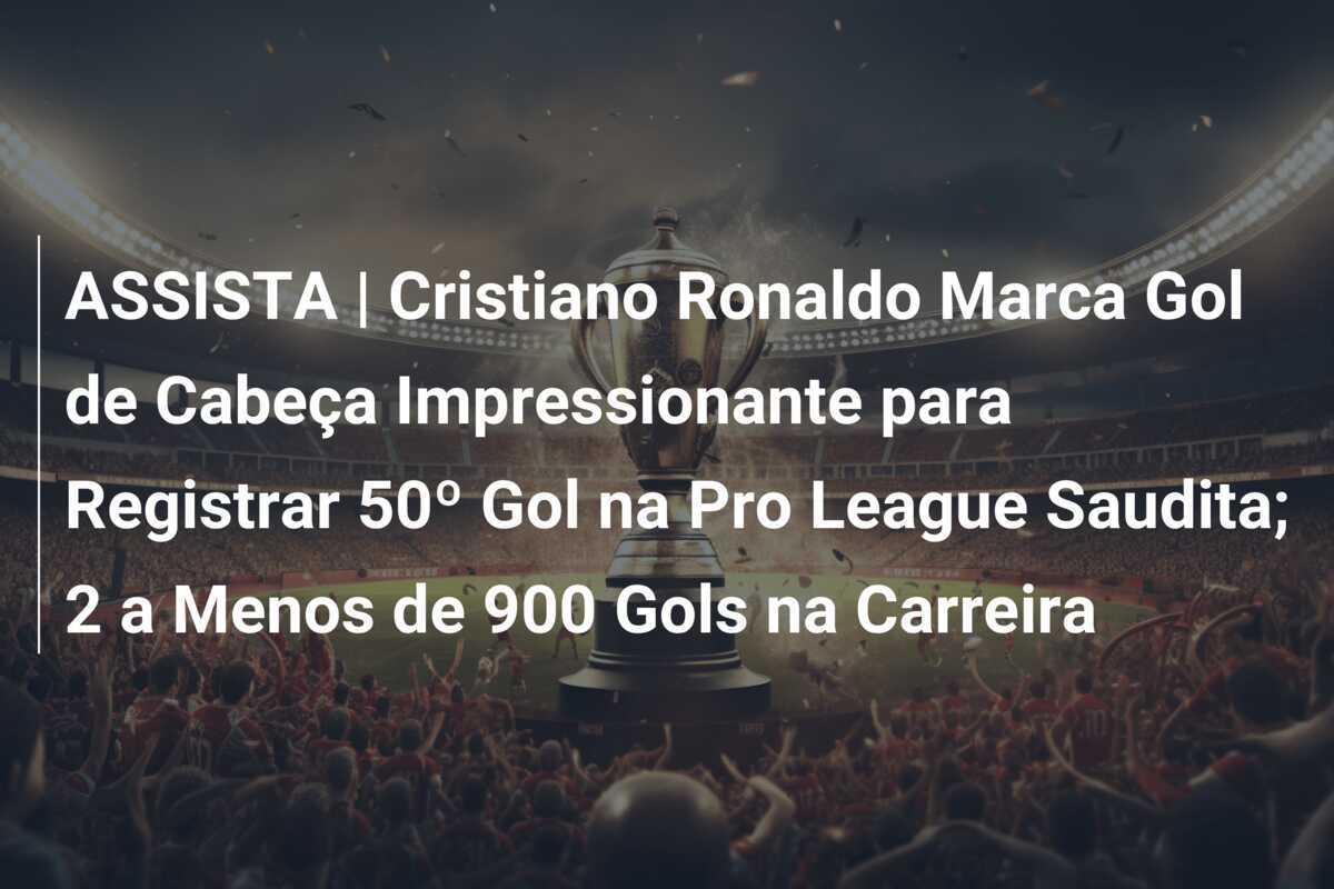 ASSISTA | Cristiano Ronaldo Marca Gol de Cabeça Impressionante para Registrar 50º Gol na Pro League Saudita; 2 a Menos de 900 Gols na Carreira