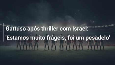 Gattuso após thriller com Israel: 'Estamos muito frágeis, foi um pesadelo'
