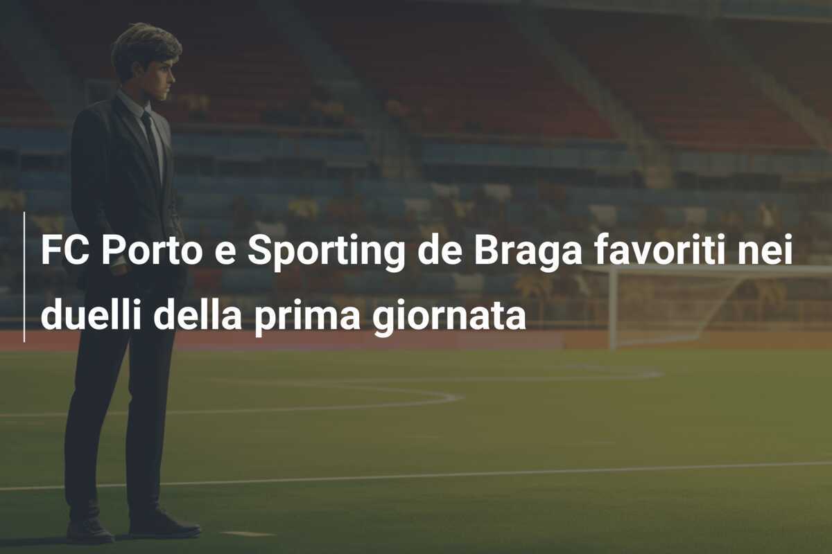 FC Porto e Sporting de Braga favoriti nei duelli della prima giornata