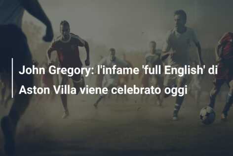 John Gregory: l’infame ‘full English’ di Aston Villa viene celebrato oggi