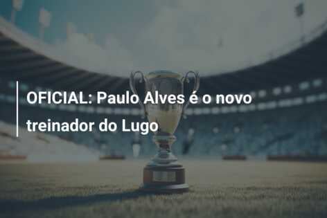 OFICIAL: Paulo Alves é o novo treinador do Lugo