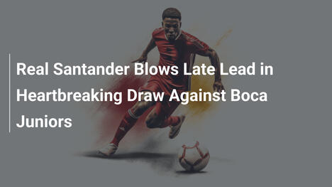 Real Santander Blows Late Lead in Heartbreaking Draw Against Boca Juniors