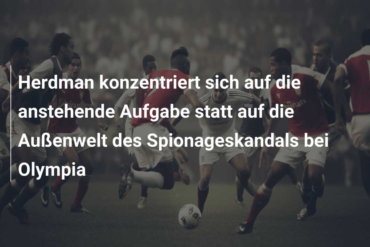 Herdman konzentriert sich auf die anstehende Aufgabe statt auf die Außenwelt des Spionageskandals bei Olympia