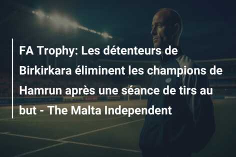 FA Trophy: Les détenteurs de Birkirkara éliminent les champions de Hamrun après une séance de tirs au but – The Malta Independent