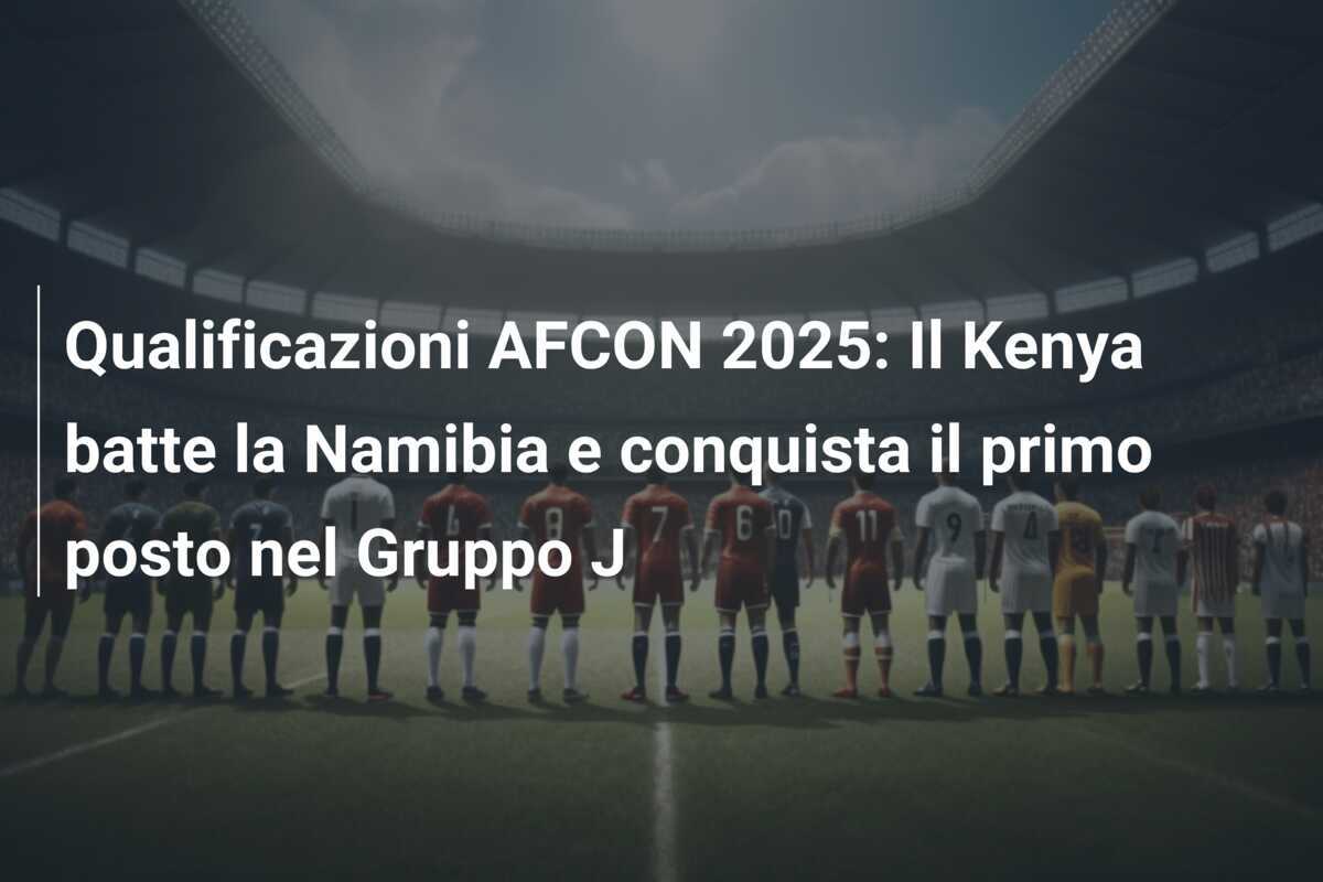 Qualificazioni AFCON 2025: Il Kenya batte la Namibia e conquista il primo posto nel Gruppo J