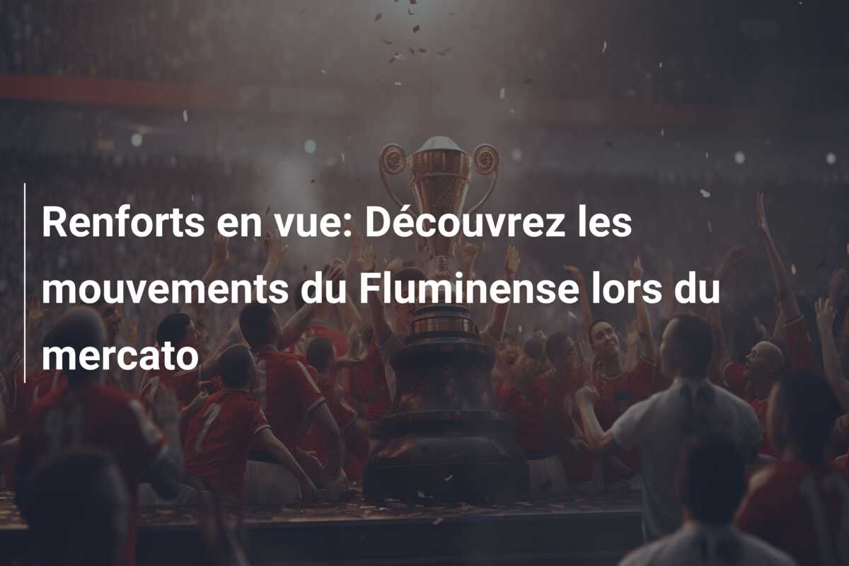 Renforts en vue: Découvrez les mouvements du Fluminense lors du mercato