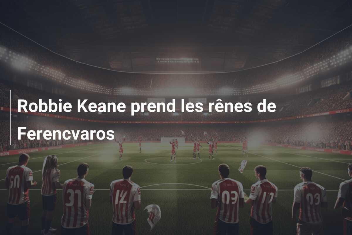 Robbie Keane prend les rênes de Ferencvaros