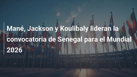 Mané, Jackson y Koulibaly lideran la convocatoria de Senegal para el Mundial 2026