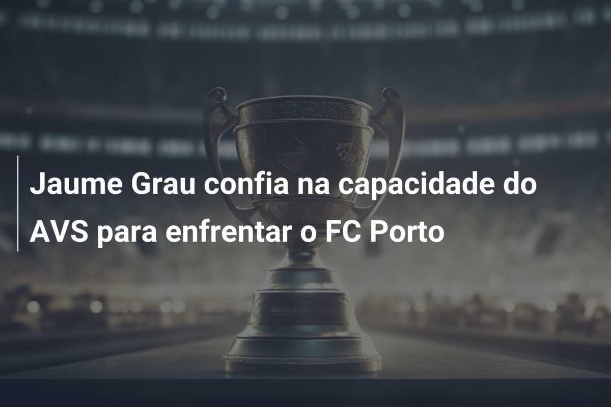 Jaume Grau confia na capacidade do AVS para enfrentar o FC Porto