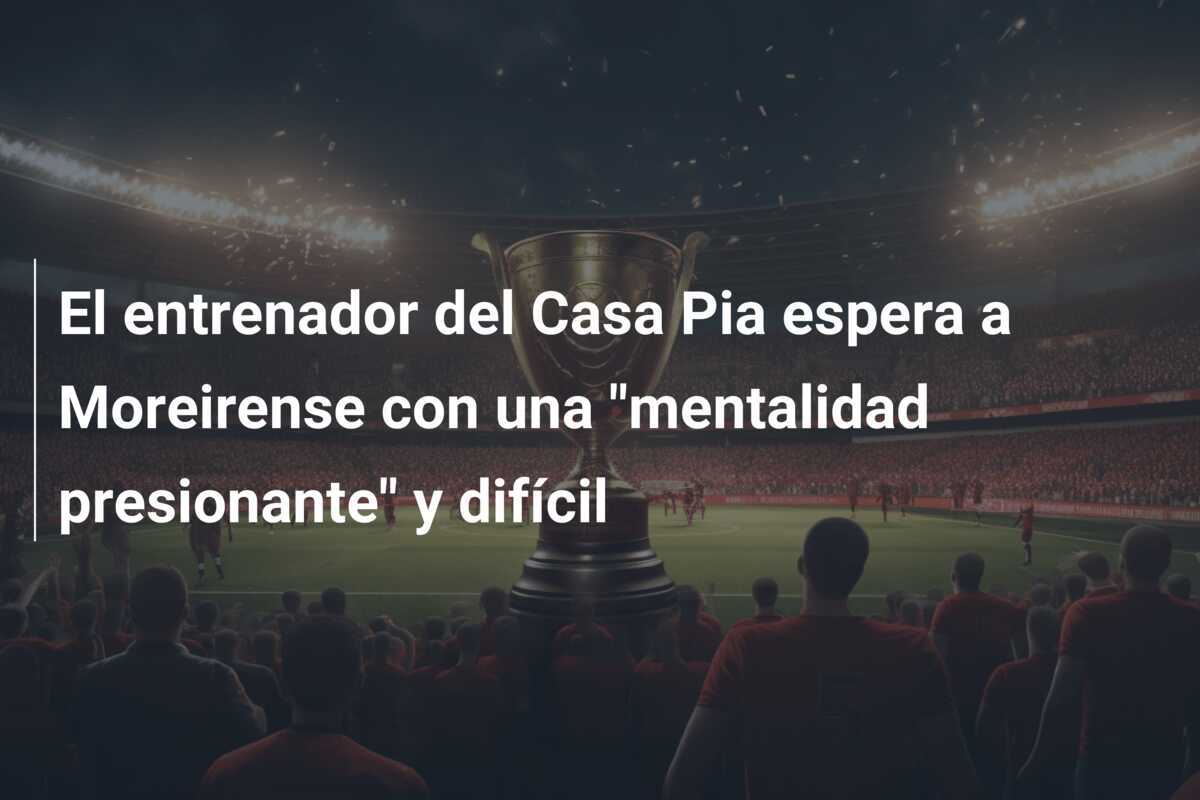 El entrenador del Casa Pia espera a Moreirense con una "mentalidad presionante" y difícil