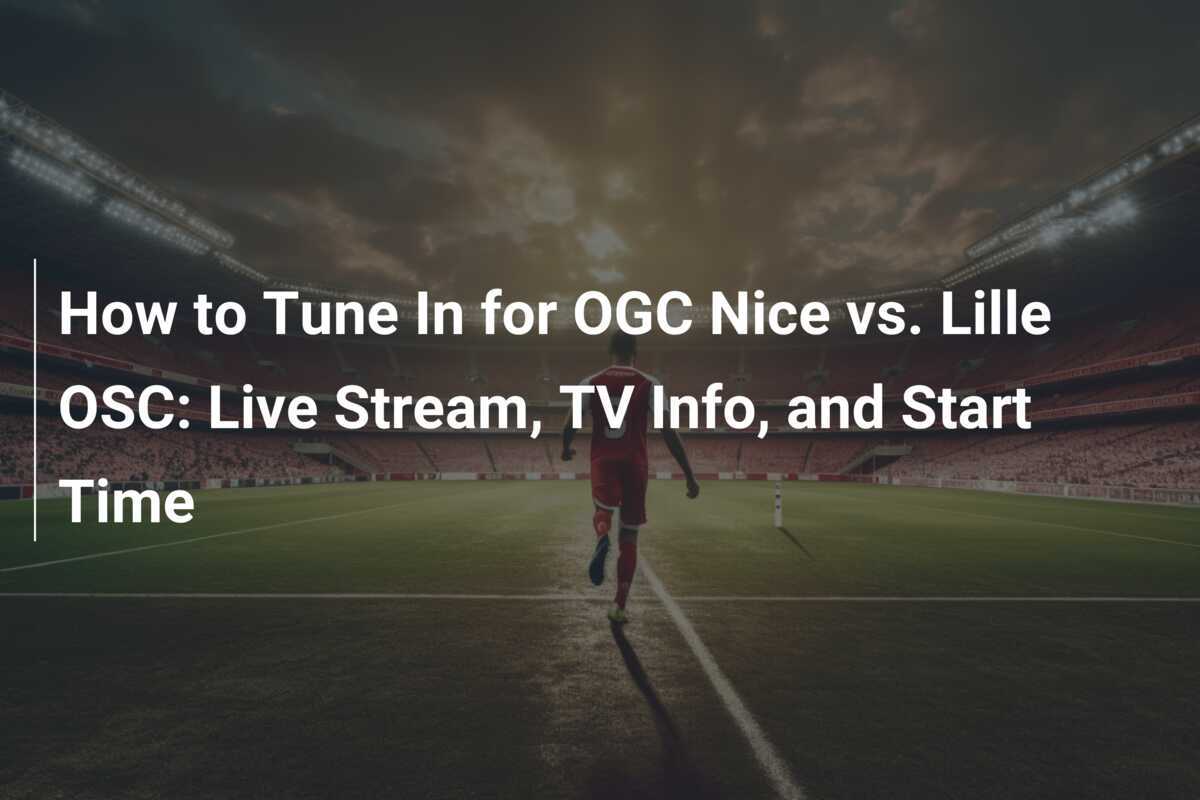 Kickoff in the South of France: How to Watch OGC Nice vs. Lyon OSC Live - Streaming, TV, and Start Times Revealed - News Directory 3