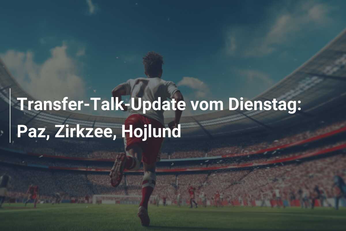 Transfer-Talk-Update vom Dienstag: Paz, Zirkzee, Hojlund