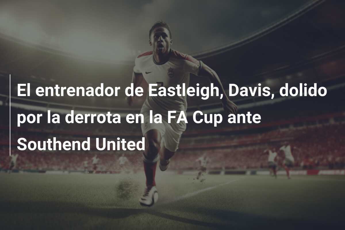 El entrenador de Eastleigh, Davis, dolido por la derrota en la FA Cup ante Southend United