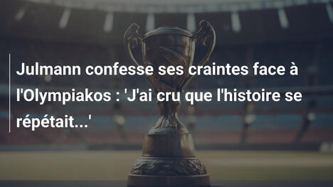 Julmann confesse ses craintes face à l'Olympiakos : 'J'ai cru que l'histoire se répétait...'