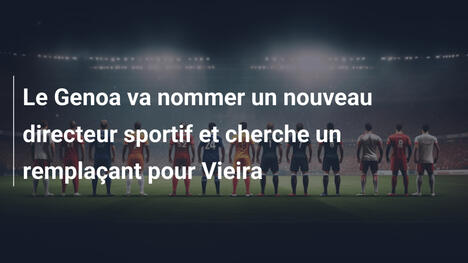 Le Genoa va nommer un nouveau directeur sportif et cherche un remplaçant pour Vieira