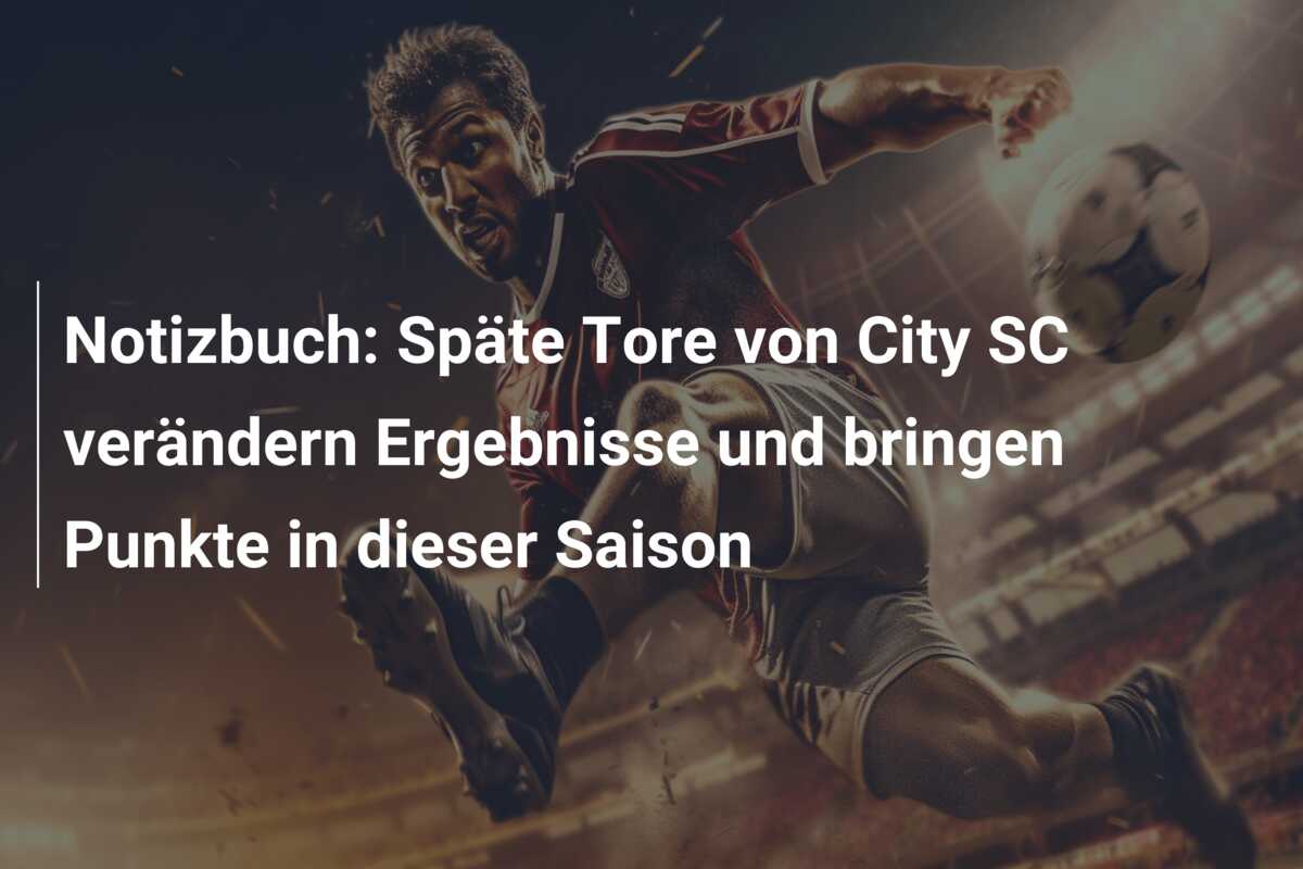Notizbuch: Späte Tore von City SC verändern Ergebnisse und bringen Punkte in dieser Saison